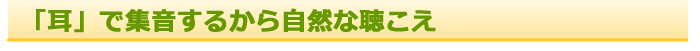 「耳」で集音するから自然な聴こえ