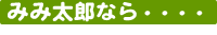 みみ太郎なら・・・
